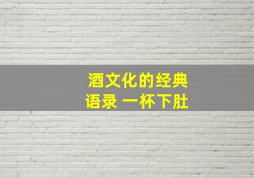 酒文化的经典语录 一杯下肚